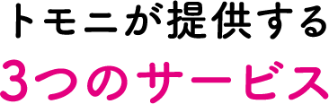 トモニが提供する　3つのサービス